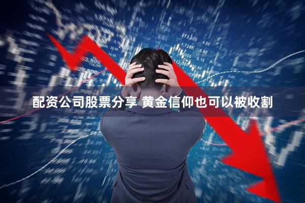 配资公司股票分享 黄金信仰也可以被收割