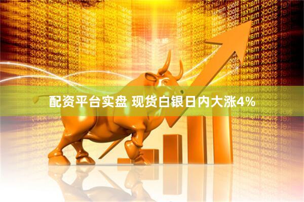 配资平台实盘 现货白银日内大涨4%