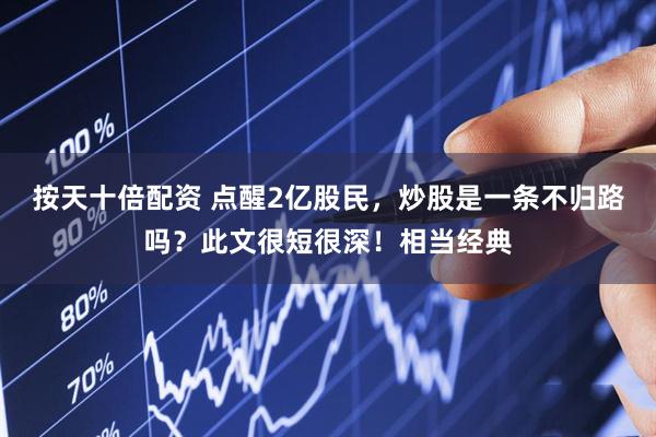 按天十倍配资 点醒2亿股民，炒股是一条不归路吗？此文很短很深！相当经典