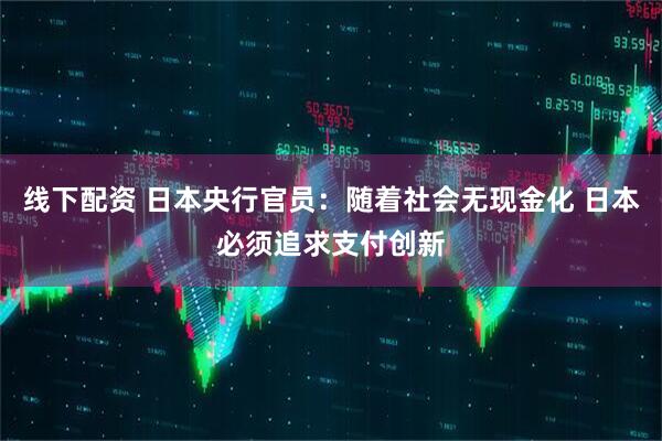 线下配资 日本央行官员：随着社会无现金化 日本必须追求支付创新