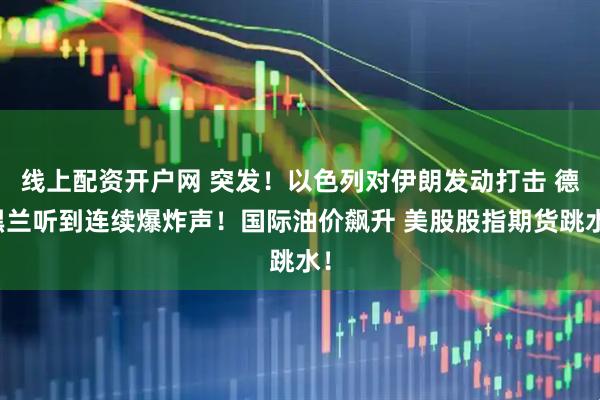 线上配资开户网 突发！以色列对伊朗发动打击 德黑兰听到连续爆炸声！国际油价飙升 美股股指期货跳水！