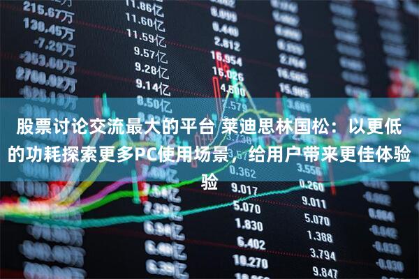 股票讨论交流最大的平台 莱迪思林国松：以更低的功耗探索更多PC使用场景，给用户带来更佳体验