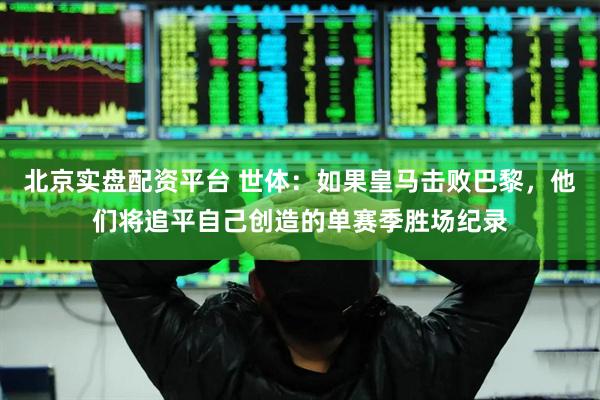 北京实盘配资平台 世体：如果皇马击败巴黎，他们将追平自己创造的单赛季胜场纪录