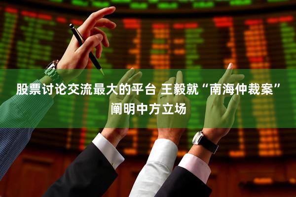 股票讨论交流最大的平台 王毅就“南海仲裁案”阐明中方立场