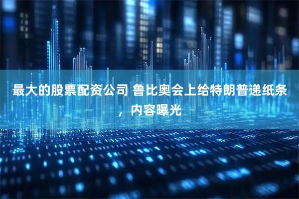 最大的股票配资公司 鲁比奥会上给特朗普递纸条，内容曝光
