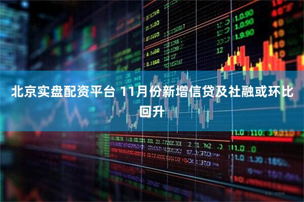 北京实盘配资平台 11月份新增信贷及社融或环比回升