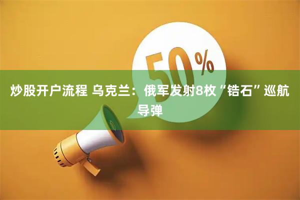 炒股开户流程 乌克兰：俄军发射8枚“锆石”巡航导弹